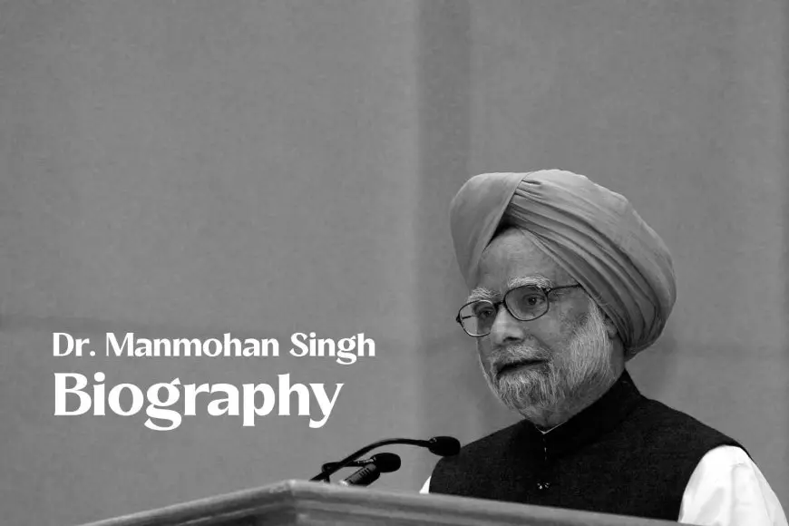 Dr. Manmohan Singh Biography - A Journey of Leadership and Economic Vision