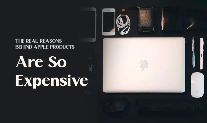 The Real Reasons Behind Apple Products Are So Expensive