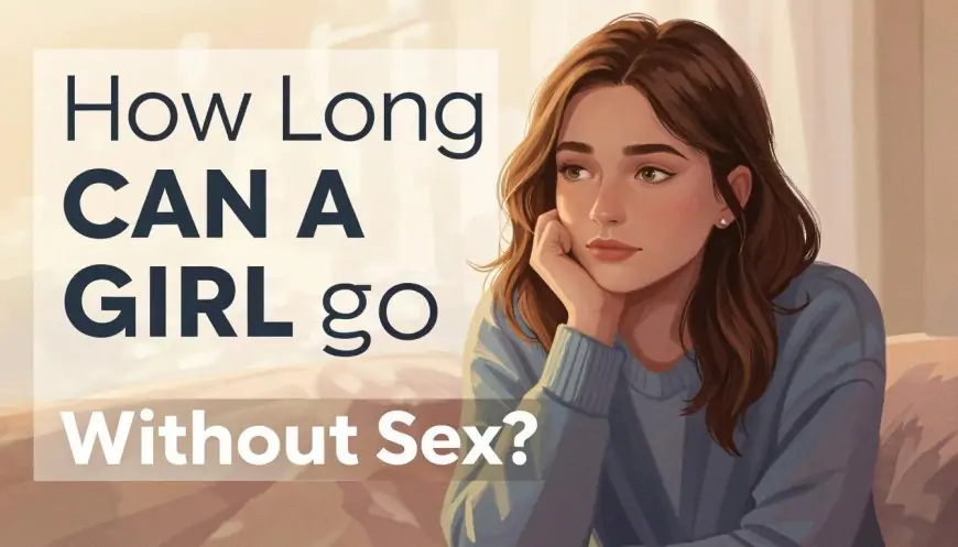 How Long Can a Girl Go Without Sex? The Truth No One Talks About