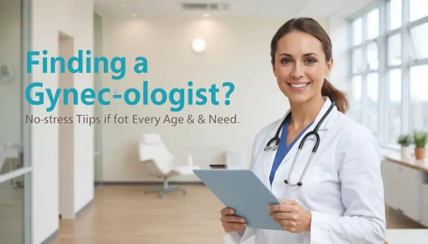 Finding a Gynecologist? No-Stress Tips for Every Age & Need